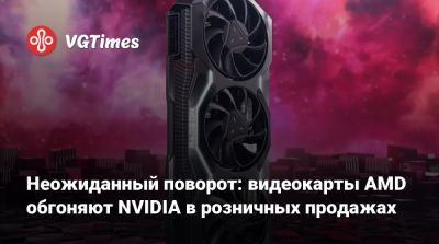 Неожиданный поворот: видеокарты AMD обгоняют NVIDIA в розничных продажах - vgtimes.ru - Сша - Германия - Австралия