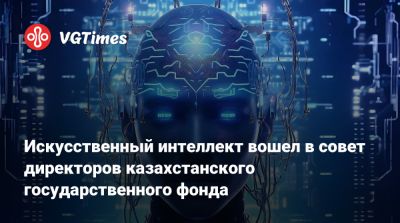 Искусственный интеллект вошел в совет директоров казахстанского государственного фонда - vgtimes.ru - Гонконг - Казахстан - Эмираты - Астана
