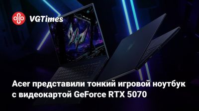 Acer представили тонкий игровой ноутбук с видеокартой GeForce RTX 5070 - vgtimes.ru