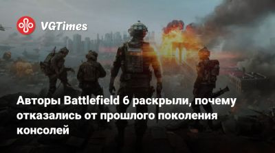 Авторы Battlefield 6 раскрыли, почему отказались от прошлого поколения консолей - vgtimes.ru