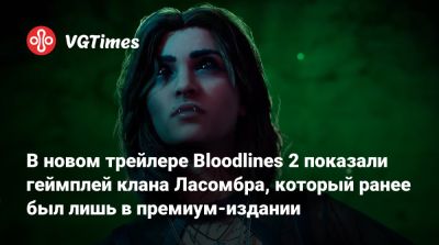 В новом трейлере Bloodlines 2 показали геймплей клана Ласомбра, который ранее был лишь в премиум-издании - vgtimes.ru - Китай