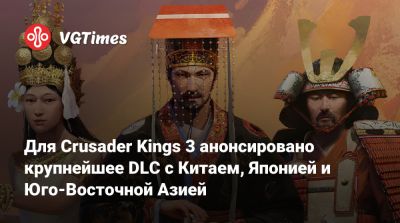 Для Crusader Kings 3 анонсировано крупнейшее DLC с Китаем, Японией и Юго-Восточной Азией - vgtimes.ru - Китай - Япония