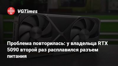Проблема повторилась: у владельца RTX 5090 второй раз расплавился разъем питания - vgtimes.ru
