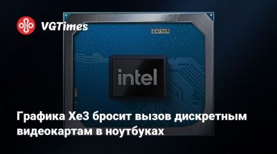 Графика Xe3 бросит вызов дискретным видеокартам в ноутбуках - vgtimes.ru