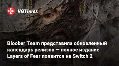 Bloober Team - Bloober Team представила обновленный календарь релизов — полное издание Layers of Fear появится на Switch 2 - vgtimes.ru
