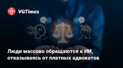 Люди массово обращаются к ИИ, отказываясь от платных адвокатов - vgtimes.ru