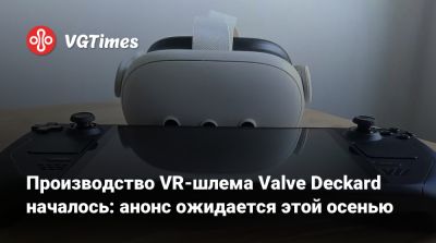 Производство VR-шлема Valve Deckard началось: анонс ожидается этой осенью - vgtimes.ru - Китай