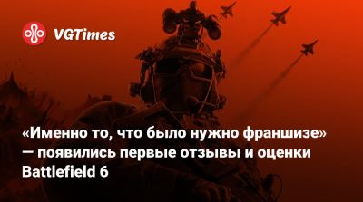 «Именно то, что было нужно франшизе» — появились первые отзывы и оценки Battlefield 6 - vgtimes.ru