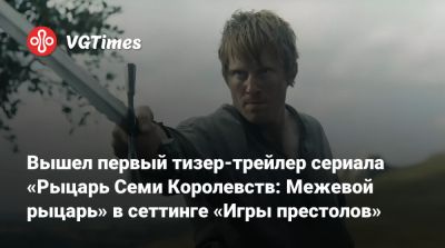 Вышел первый тизер-трейлер сериала «Рыцарь Семи Королевств: Межевой рыцарь» в сеттинге «Игры престолов» - vgtimes.ru