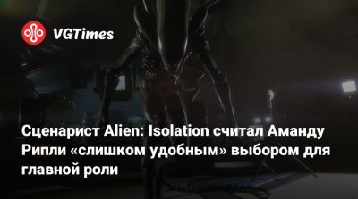 Аманда Рипли - Эллен Рипли - Сценарист Alien: Isolation считал Аманду Рипли «слишком удобным» выбором для главной роли - vgtimes.ru