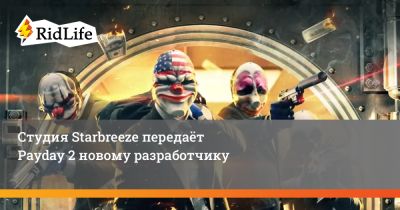 Студия Starbreeze передаёт Payday 2 новому разработчику - ridus.ru