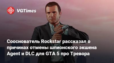 Дэн Хаузер (Dan Houser) - Лекс Фридман (Lex Fridman) - Сооснователь Rockstar рассказал о причинах отмены шпионского экшена Agent и DLC для GTA 5 про Тревора - vgtimes.ru