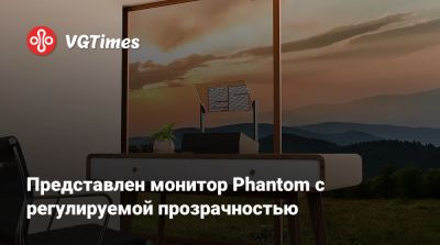 Представлен монитор Phantom с регулируемой прозрачностью - vgtimes.ru
