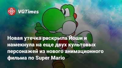 Новая утечка раскрыла Йоши и намекнула на еще двух культовых персонажей из нового анимационного фильма по Super Mario - vgtimes.ru