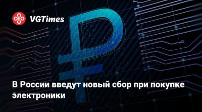 В России введут новый сбор при покупке электроники - vgtimes.ru - Россия