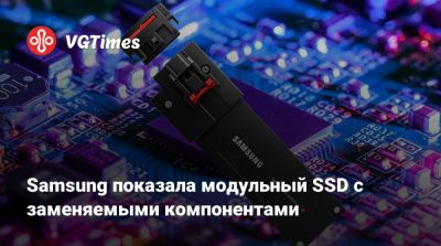 Samsung показала модульный SSD с заменяемыми компонентами - vgtimes.ru