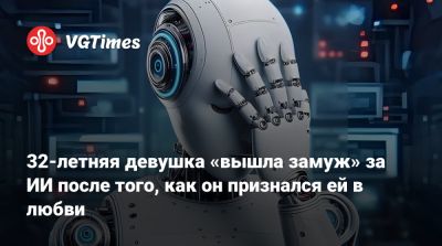 32-летняя девушка «вышла замуж» за ИИ после того, как он признался ей в любви - vgtimes.ru