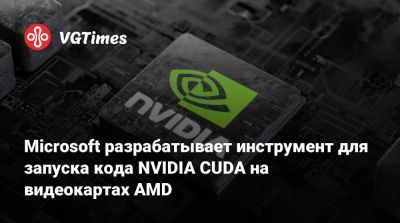 Microsoft разрабатывает инструмент для запуска кода NVIDIA CUDA на видеокартах AMD - vgtimes.ru
