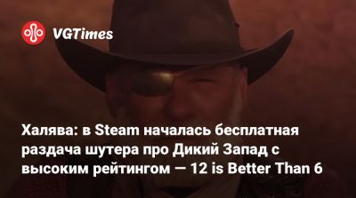 Халява: в Steam началась бесплатная раздача шутера про Дикий Запад с высоким рейтингом — 12 is Better Than 6 - vgtimes.ru - штат Техас