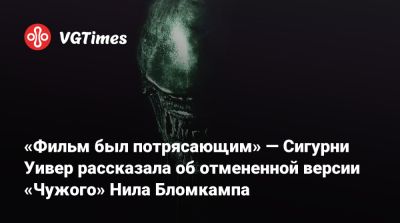 Нил Бломкамп - Ридли Скотт (Ridley Scott) - Сигурни Уивер - «Фильм был потрясающим» — Сигурни Уивер рассказала об отмененной версии «Чужого» Нила Бломкампа - vgtimes.ru - Париж - Нью-Йорк