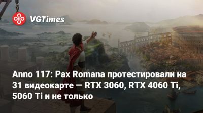 Anno 117: Pax Romana протестировали на 31 видеокарте — RTX 3060, RTX 4060 Ti, 5060 Ti и не только - vgtimes.ru