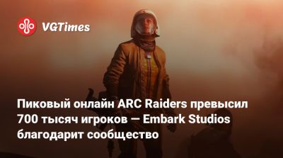 Пиковый онлайн ARC Raiders превысил 700 тысяч игроков — Embark Studios благодарит сообщество - vgtimes.ru