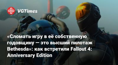 «Сломать игру в её собственную годовщину — это высший пилотаж Bethesda»: как встретили Fallout 4: Anniversary Edition - vgtimes.ru