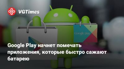 Google Play начнет помечать приложения, которые быстро сажают батарею - vgtimes.ru
