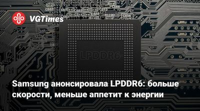 Samsung анонсировала LPDDR6: больше скорости, меньше аппетит к энергии - vgtimes.ru