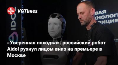 «Уверенная походка»: российский робот Aidol рухнул лицом вниз на премьере в Москве - vgtimes.ru - Россия - Москва