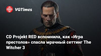 Адам Бадовский (Adam Badowski) - CD Projekt RED вспомнила, как «Игра престолов» спасла мрачный сеттинг The Witcher 3 - vgtimes.ru