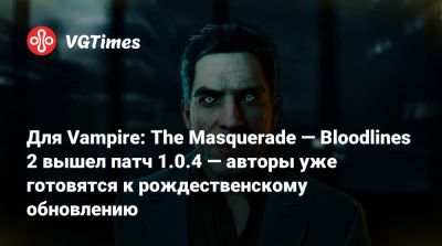 Для Vampire: The Masquerade — Bloodlines 2 вышел патч 1.0.4 — авторы уже готовятся к рождественскому обновлению - vgtimes.ru - Китай