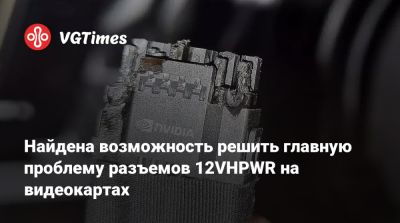 Найдена возможность решить главную проблему разъемов 12VHPWR на видеокартах - vgtimes.ru - Китай