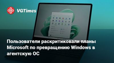Пользователи раскритиковали планы Microsoft по превращению Windows в агентскую ОС - vgtimes.ru