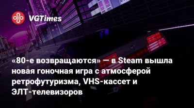 «80-е возвращаются» — в Steam вышла новая гоночная игра с атмосферой ретрофутуризма, VHS-кассет и ЭЛТ-телевизоров - vgtimes.ru - New York - New York