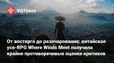 От восторга до разочарования: китайская уся-RPG Where Winds Meet получила крайне противоречивые оценки критиков - vgtimes.ru - Китай