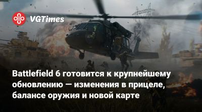 Battlefield 6 готовится к крупнейшему обновлению — изменения в прицеле, балансе оружия и новой карте - vgtimes.ru - state California