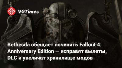 Bethesda обещает починить Fallout 4: Anniversary Edition — исправят вылеты, DLC и увеличат хранилище модов - vgtimes.ru