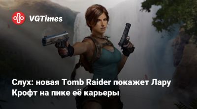 Лариса Крофт - Слух: новая Tomb Raider покажет Лару Крофт на пике её карьеры - vgtimes.ru