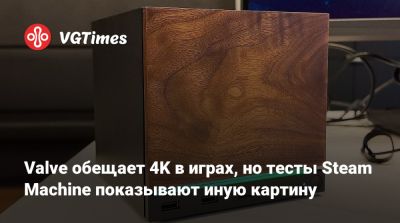 Valve обещает 4K в играх, но тесты Steam Machine показывают иную картину - vgtimes.ru