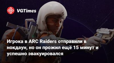 Игрока в ARC Raiders отправили в нокдаун, но он прожил ещё 15 минут и успешно эвакуировался - vgtimes.ru
