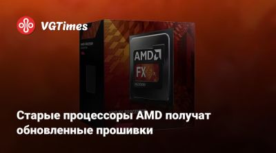Старые процессоры AMD получат обновленные прошивки - vgtimes.ru