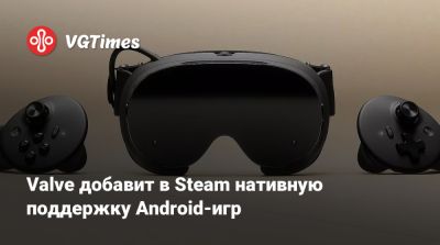 Meta Quest - Valve добавит в Steam нативную поддержку Android-игр - vgtimes.ru