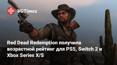 Red Dead Redemption получила возрастной рейтинг для PS5, Switch 2 и Xbox Series X/S - vgtimes.ru - Мексика