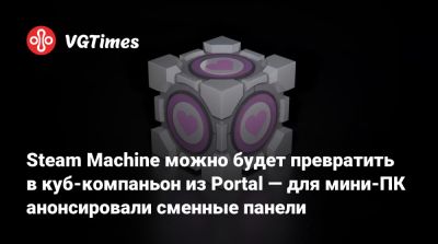 Steam Machine можно будет превратить в куб-компаньон из Portal — для мини-ПК анонсировали сменные панели - vgtimes.ru