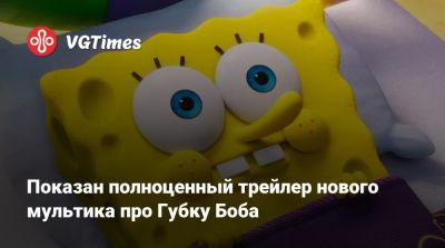 Показан полноценный трейлер нового мультика про Губку Боба - vgtimes.ru