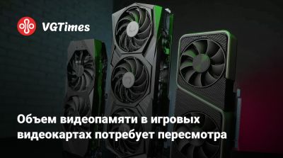 Объем видеопамяти в игровых видеокартах потребует пересмотра - vgtimes.ru