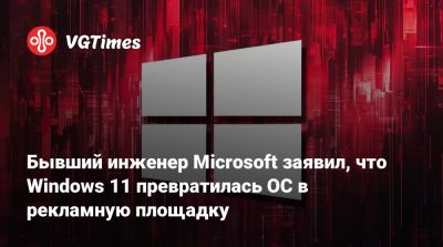 Бывший инженер Microsoft заявил, что Windows 11 превратилась ОС в рекламную площадку - vgtimes.ru