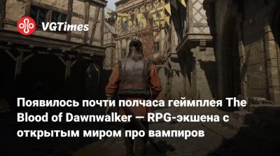 Появилось почти полчаса геймплея The Blood of Dawnwalker — RPG-экшена с открытым миром про вампиров - vgtimes.ru