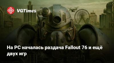 На PC началась раздача Fallout 76 и ещё двух игр - vgtimes.ru - Россия